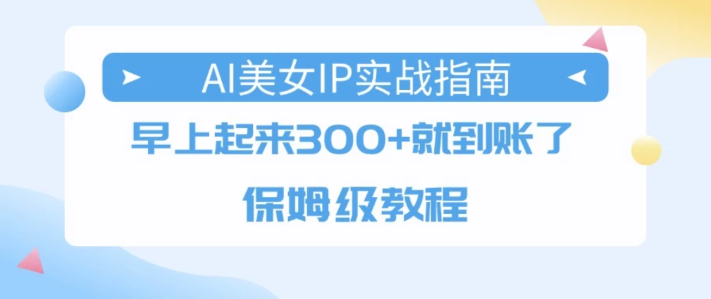 AI美女IP实战指南，早上起来300+就到账了，保姆级教程-轻创副业圈