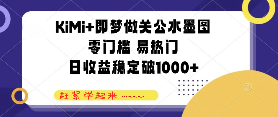 KiMi+即梦做关公水墨图，零门槛 易热门，日收益稳定破1000+-轻创副业圈
