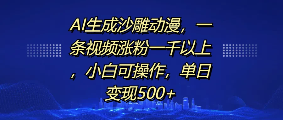 AI生成沙雕动漫，一条视频涨粉一千以上，小白可操作，单日变现500+-轻创副业圈