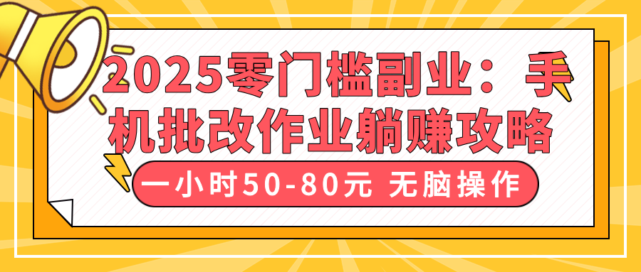 2025零门槛副业：手机批改作业躺赚攻略，一小时50-80元 无脑操作-轻创副业圈