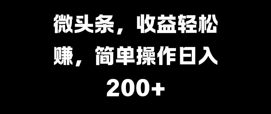 微头条，收益轻松赚，简单操作日入200+-轻创副业圈
