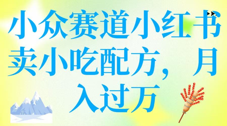 小众赛道小红书卖小吃配方，月入过万-轻创副业圈
