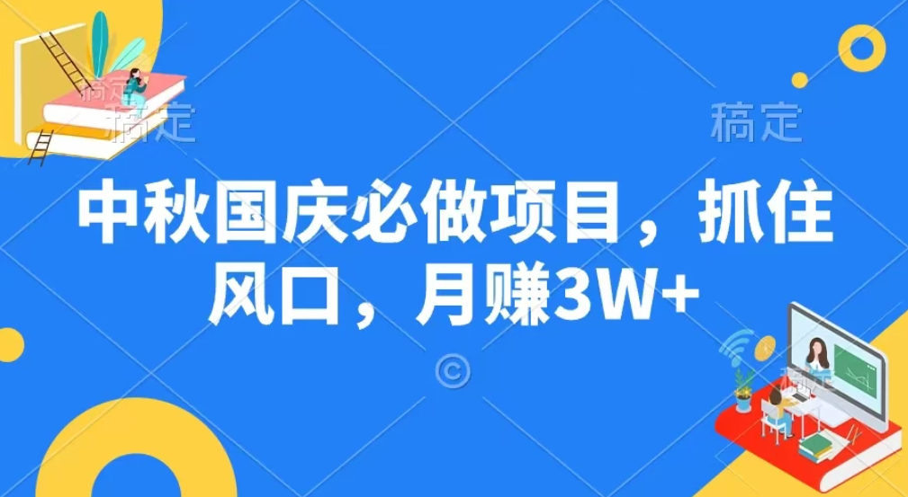 中秋国庆必做项目，抓住风口，月赚3W+-轻创副业圈