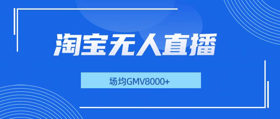 淘宝无人直播，稳定出单，场均gmv8000+-轻创副业圈