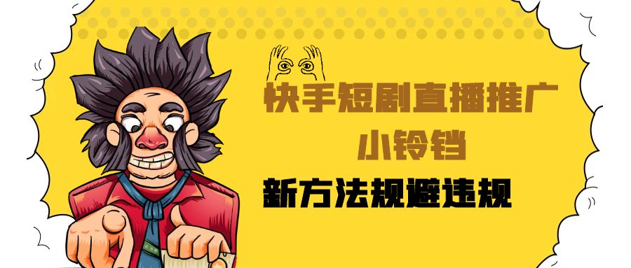 快手短剧直播推广小铃铛，小白轻松日入3000+，新方法规避版权违规，直播间搭建保姆级教学-轻创副业圈