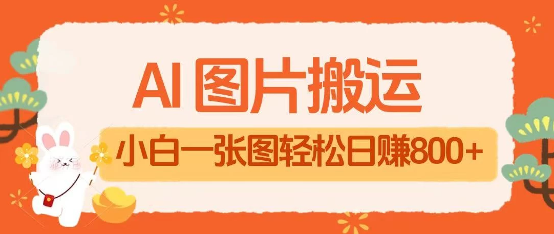 AI+图片搬运最新玩法，小白轻松上手靠一张图日入800+轻轻松松-轻创副业圈
