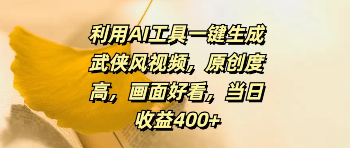 利用AI工具一键生成武侠风视频，原创度高，画面好看，当日收益400+-轻创副业圈
