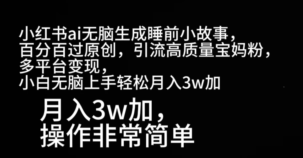 小红书ai无脑生成睡前小故事，百分百过原创，引流高质量宝妈粉，多平台变现，小白无脑上手轻松月入3w加-轻创副业圈