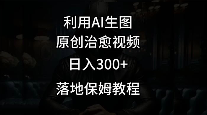 利用AI生图做成治愈视频，仅靠一张图片日入300+，附保姆级教程-轻创副业圈
