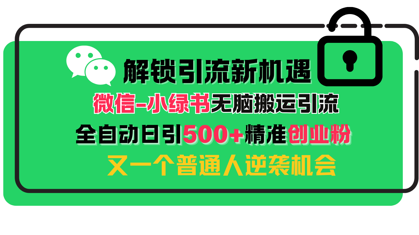 解锁微信引流新机遇：小绿书无脑搬运引流，全自动日引500+精准创业粉，又一个普通人逆袭机会-轻创副业圈