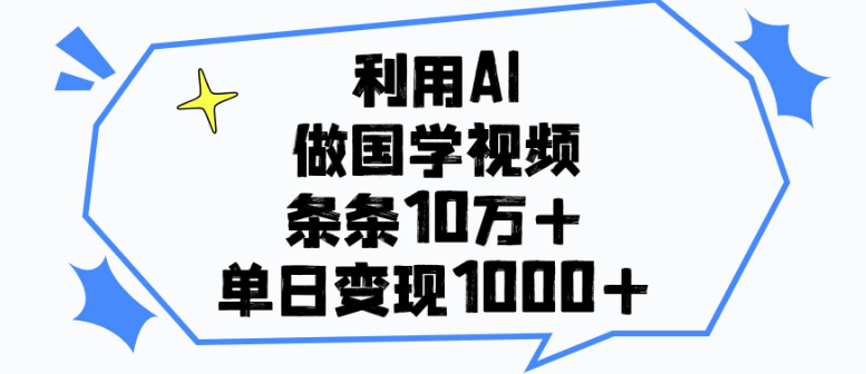 利用AI做国学视频，条条10万+，单日变现1000+-轻创副业圈