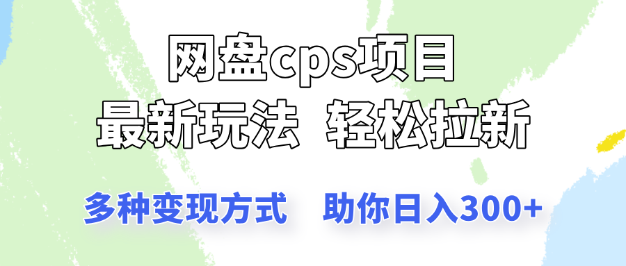 网盘cps拉新项目，最新玩法，多种变现方式让你轻松看到结果-轻创副业圈