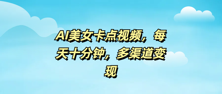 AI美女卡点视频，每天十分钟，多渠道变现-轻创副业圈