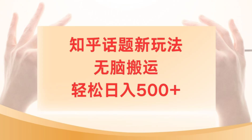 知乎话题最新玩法，无脑搬运，小白轻松上手日入500+-轻创副业圈