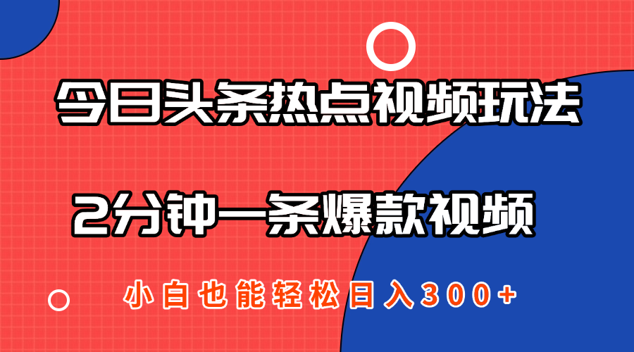 今日头条热点视频2.0玩法，AI一键成片，2分钟一条爆款视频  小白也能轻松日入300+-轻创副业圈