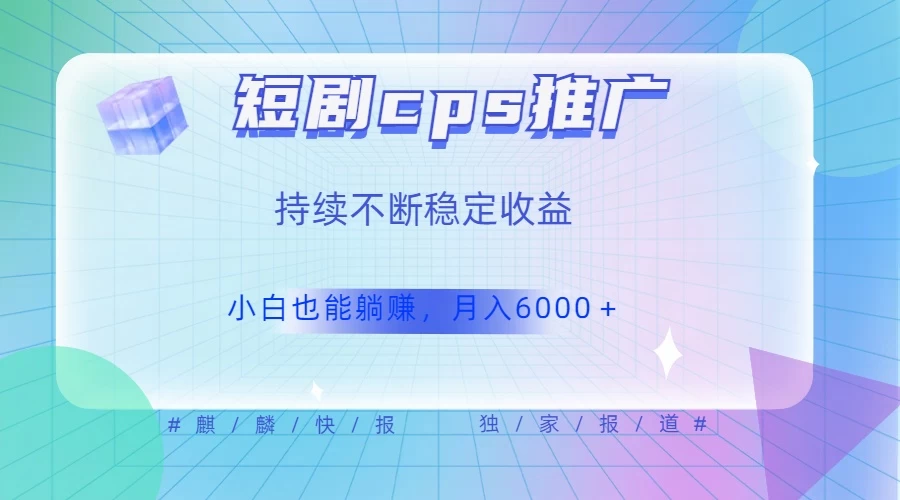 短剧 CPS 推广（价值 4 位数），市场前景大 可实现躺赚收益，只要视频在，持续收益不断-轻创副业圈