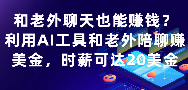 和老外聊天也能赚钱?利用AI工具和老外陪聊赚美金，时薪可达20美金-轻创副业圈