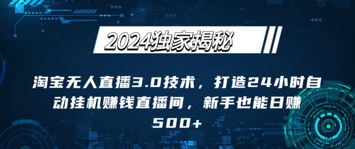 2024独家揭秘：淘宝无人直播3.0技术，打造24小时自动赚钱直播间，新手也能日赚500+【实操教程+软件】-轻创副业圈