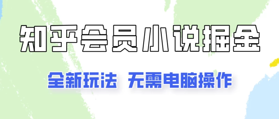 知乎会员小说掘金，无需电脑，全新玩法助你快速拿到结果-轻创副业圈