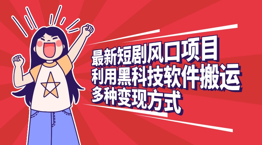 最新短剧风口项目，利用黑科技软件搬运，多种变现方式-轻创副业圈