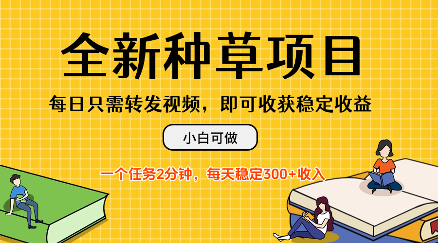 全新种草项目，每日只需转发视频，即可收获稳定收益，不看播放量、不需要粉丝、不需要实名、每天随时做任务，一个任务2分钟，每天稳定3-轻创副业圈