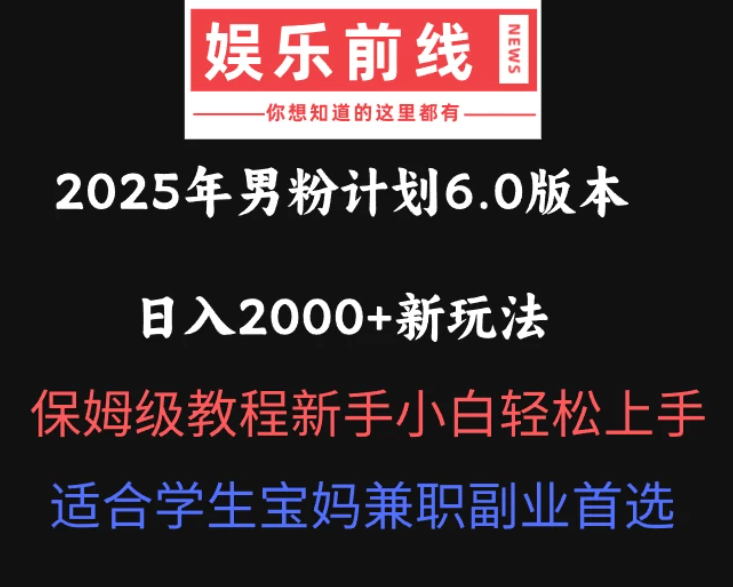 2025年男粉计划6.0版本，日入2000+新玩法，保姆级教程新手小白轻松上手，适合学生宝妈兼职副业首选-轻创副业圈