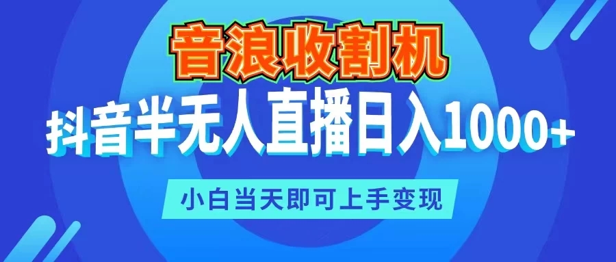 音浪收割机，抖音半无人直播日入1000+，小白当天即可上手变现-轻创副业圈