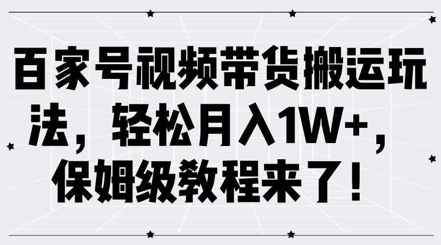 百家号视频带货搬运玩法，轻松月入1W+，保姆级教程来了！-轻创副业圈