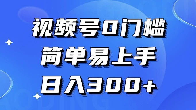 视频号 0 门槛，简单易上手，喂饭级教程，日入 300+-轻创副业圈