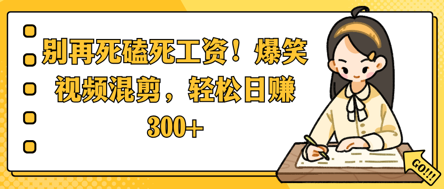 别再死磕死工资！爆笑视频混剪，轻松日赚 300+-轻创副业圈