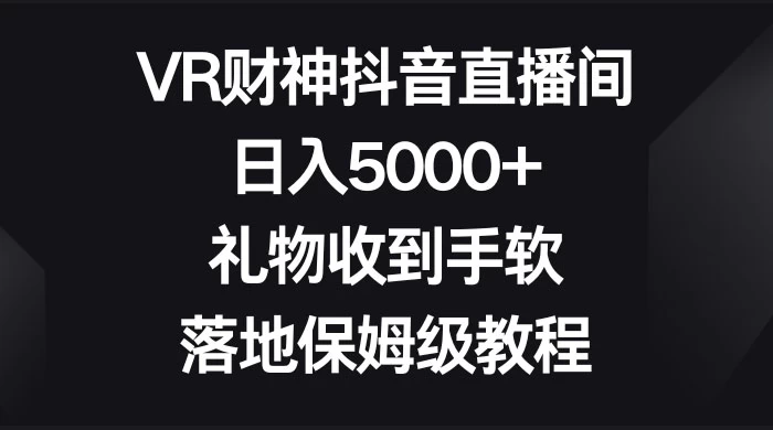 VR 财神抖音直播间，日入 5000+，礼物收到手软，落地保姆级教程-轻创副业圈