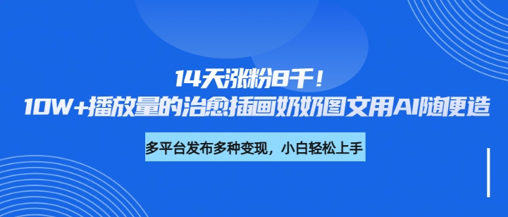 14天涨粉8千！10W+播放量的治愈插画奶奶图文用AI随便造-轻创副业圈