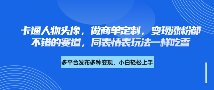 卡通人物头像，做商单定制，变现涨粉都不错的赛道，同表情表玩法一样吃香-轻创副业圈