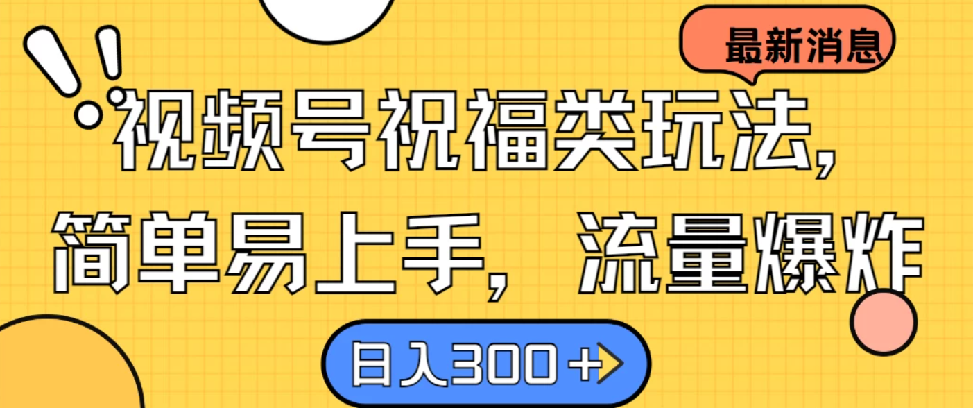 视频号祝福类玩法，简单易上手，流量爆炸, 日入300＋-轻创副业圈