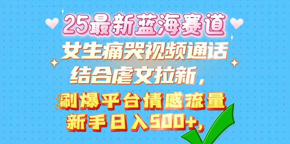 女生痛哭视频通话结合虐文拉新，刷爆平台情感流量，新手日入500+-轻创副业圈