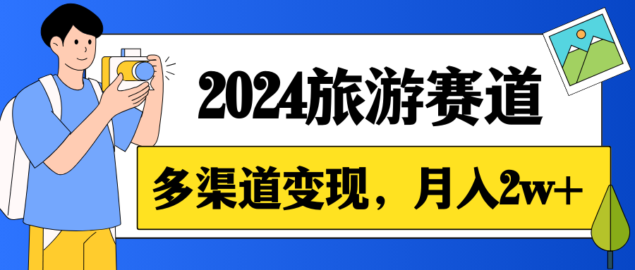 月入2w+，2024假期旅游赛道，0成本，多渠道变现，小白轻松上手-轻创副业圈