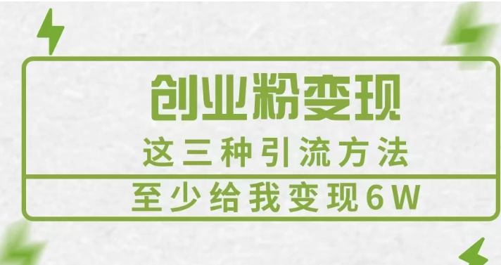 《创业粉引流变现，这三种引流方法至少给我变现6W》-轻创副业圈