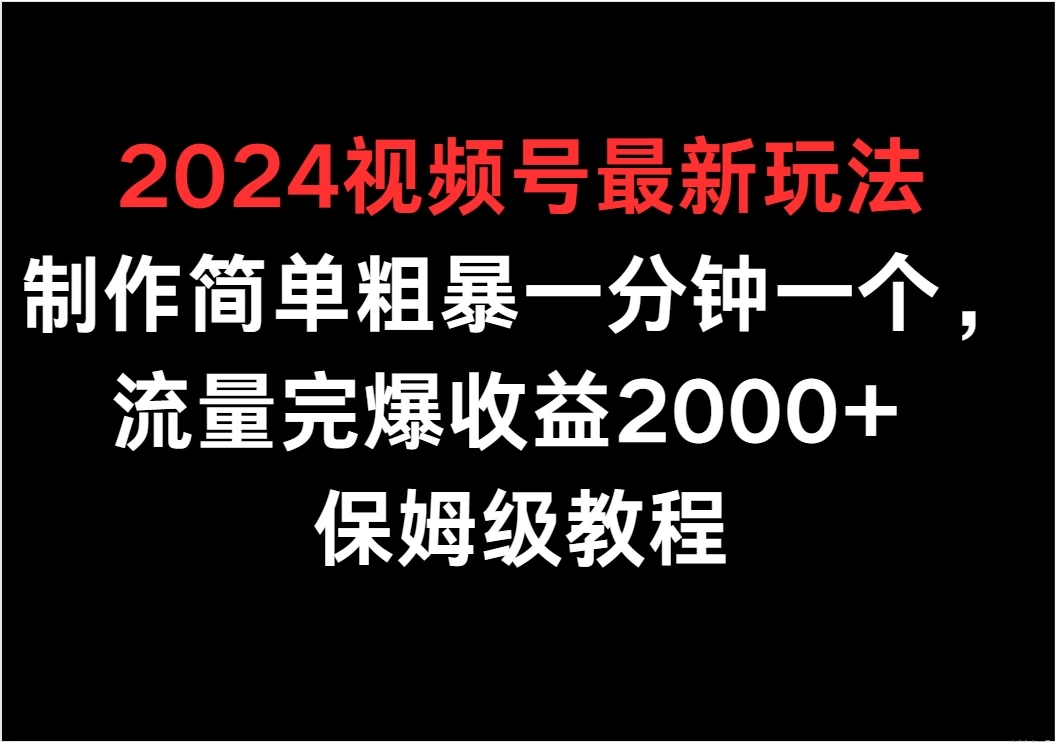 2024视频号最新玩法，制作简单粗暴一分钟一个，流量完爆收益2000+ 保姆级教程-轻创副业圈