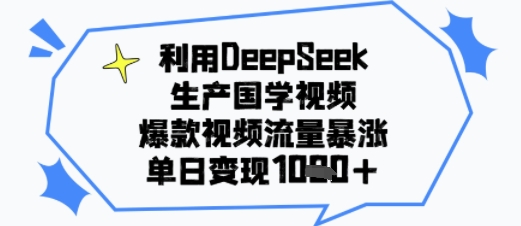 利用DeepSeek生产国学视频，爆款视频流量暴涨，单日变现多张-轻创副业圈