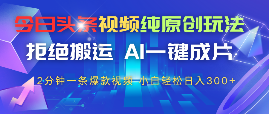 今日头条视频纯原创玩法，拒绝搬运，AI一键成片， 2分钟一条爆款视频，轻松日入300+-轻创副业圈