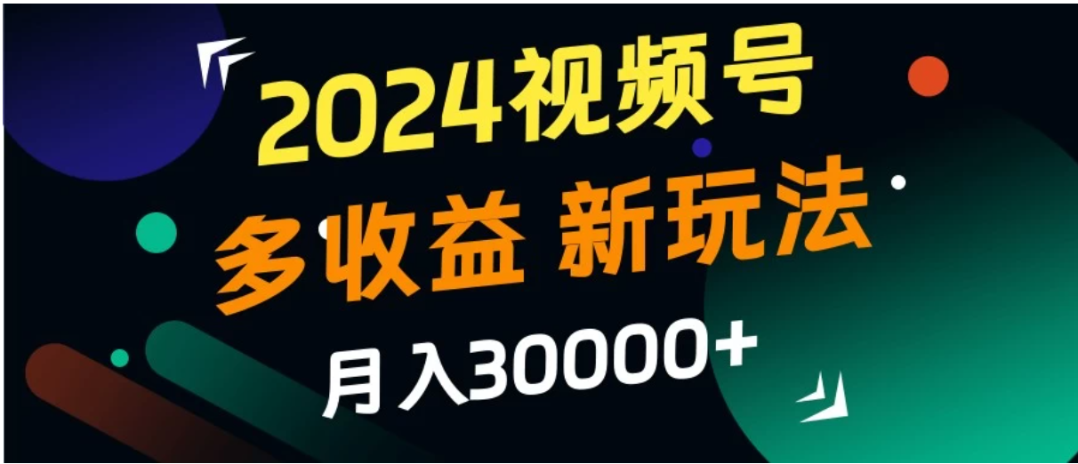 2024视频号多收益新玩法，月入3w+，新手小白都能简单上手！-轻创副业圈