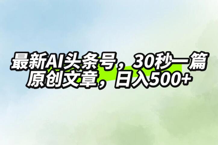 最新AI头条，30秒1篇原创文章，一天500+，落地保姆级教程-轻创副业圈