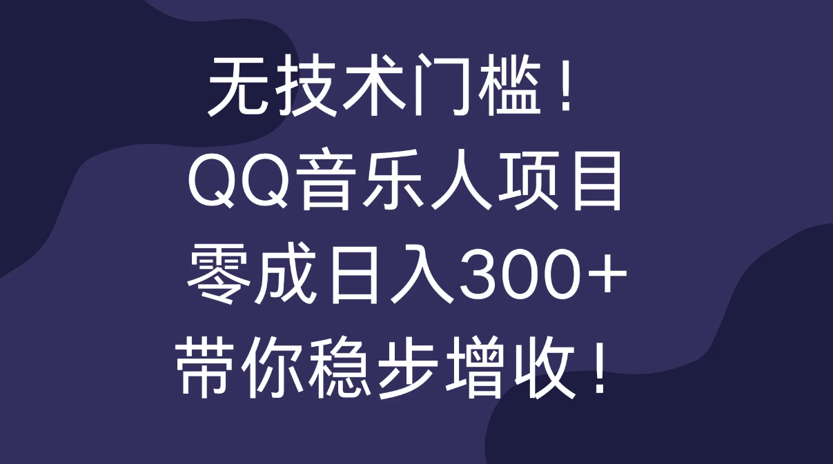 无技术门槛！QQ音乐人项目，零成日入300+，带你稳步增收！-轻创副业圈