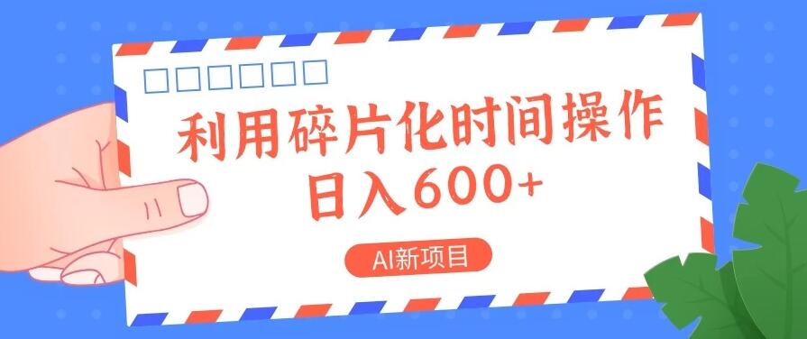 AI新项目，利用碎片化时间操作，日入600+-轻创副业圈