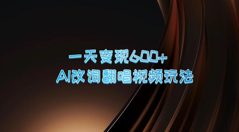 一天变现600+，AI改词翻唱视频玩法，保姆级实操教程-轻创副业圈