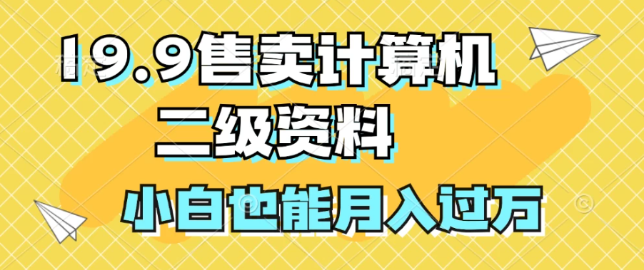 19.9售卖计算机二级资料，发发图片，小白也能月入过万！-轻创副业圈