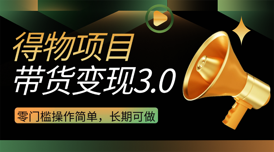 得物3.0视频带货变现项目，零门槛操作简单，小白也能日入300+，长期可做-轻创副业圈