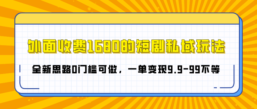 外面收费1680的短剧私域玩法，全新思路0门槛可做，一单变现9.9-99不等-轻创副业圈