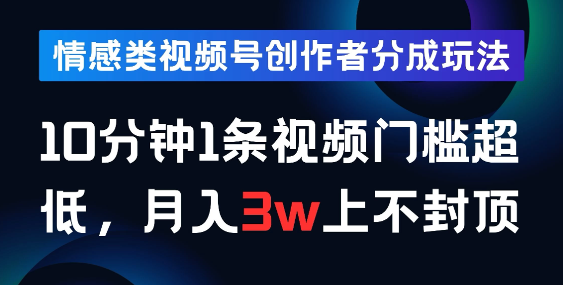 情感类视频号创作者分成玩法，10分钟1条视频，门槛超低月入3w上不封顶-轻创副业圈