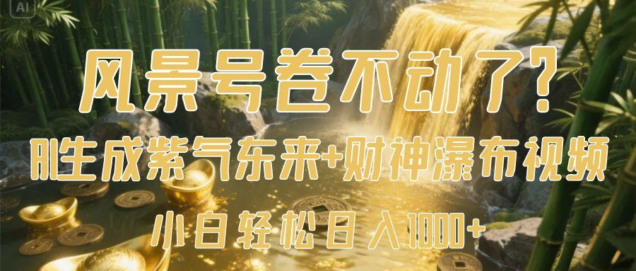 风景号卷不动了？AI一键生成紫气东来+财神瀑布视频，小白轻松日入1000+-轻创副业圈